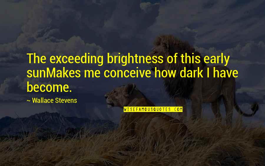 Light The Darkness Quotes By Wallace Stevens: The exceeding brightness of this early sunMakes me Light The Darkness Quotes By Wallace Stevens: The exceeding brightness of this early sunMakes me
