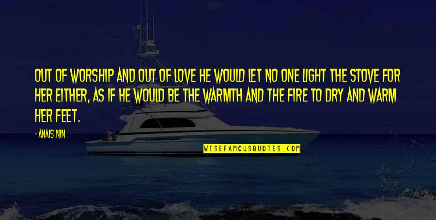 Light The Fire Quotes By Anais Nin: Out of worship and out of love he