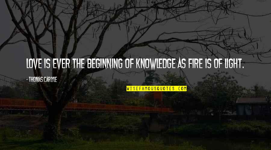 Light The Fire Quotes By Thomas Carlyle: Love is ever the beginning of knowledge as