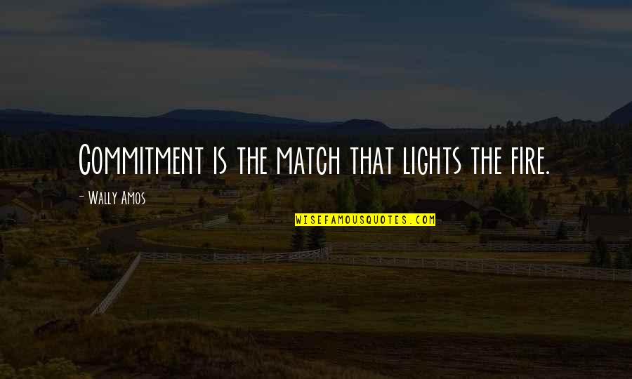 Light The Fire Quotes By Wally Amos: Commitment is the match that lights the fire.