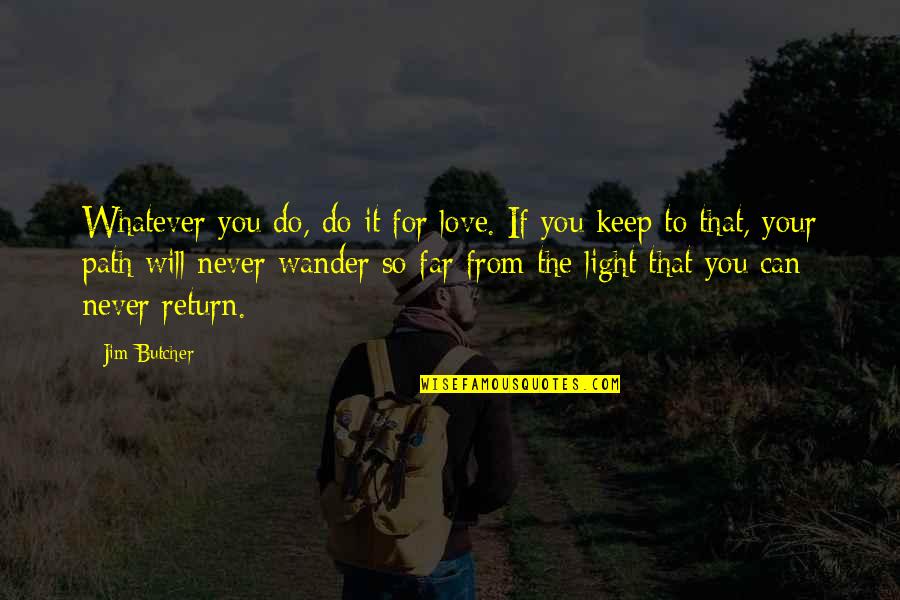 Light The Path Quotes By Jim Butcher: Whatever you do, do it for love. If