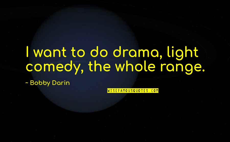 Light The Quotes By Bobby Darin: I want to do drama, light comedy, the