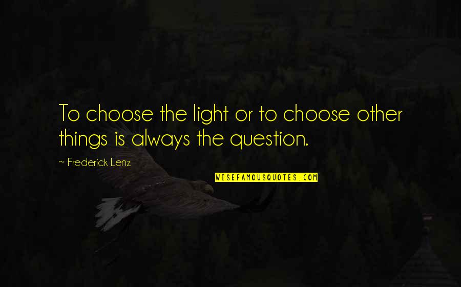 Light The Quotes By Frederick Lenz: To choose the light or to choose other