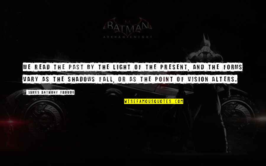 Light The Quotes By James Anthony Froude: We read the past by the light of