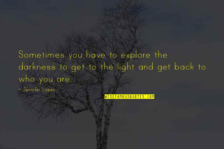 Light The Quotes By Jennifer Lopez: Sometimes you have to explore the darkness to