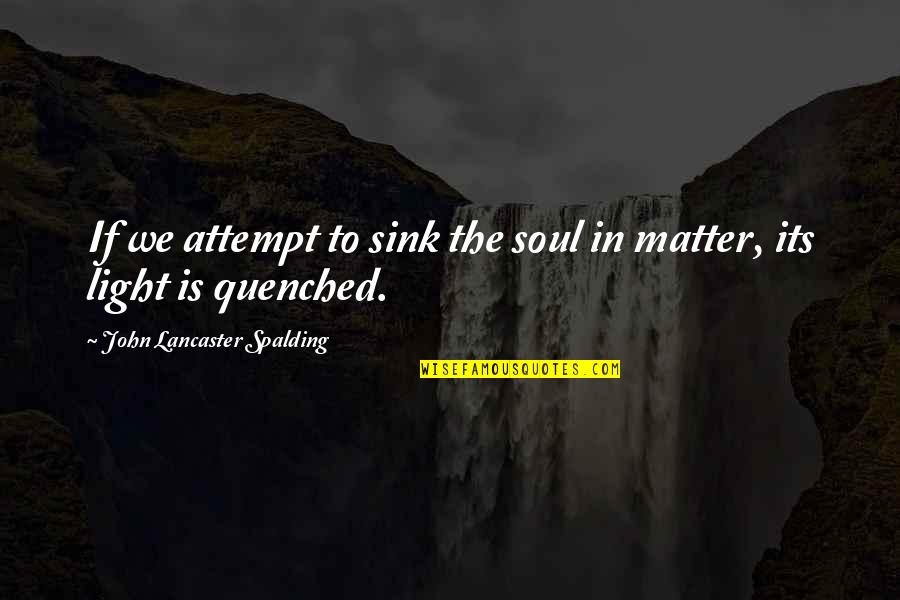 Light The Quotes By John Lancaster Spalding: If we attempt to sink the soul in