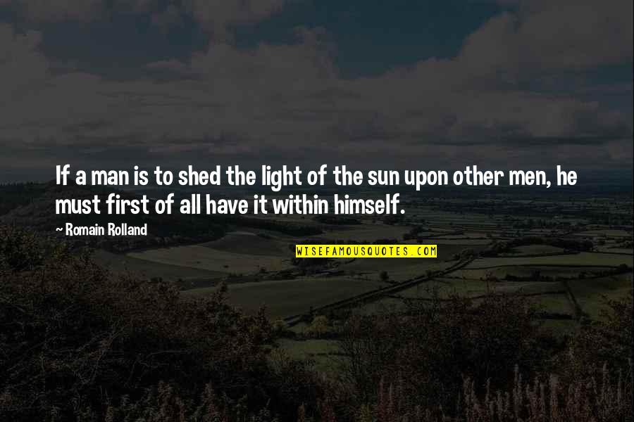 Light The Quotes By Romain Rolland: If a man is to shed the light