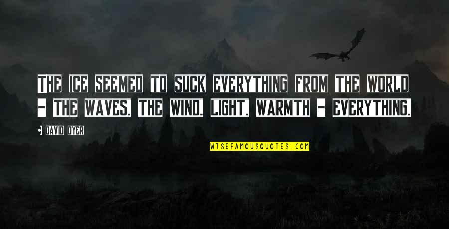 Light The World Quotes By David Dyer: The ice seemed to suck everything from the Light The World Quotes By David Dyer: The ice seemed to suck everything from the