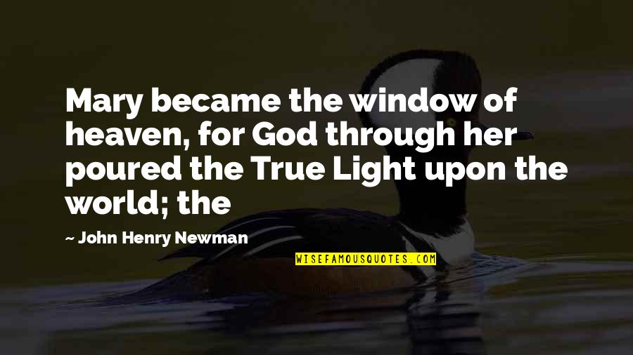 Light The World Quotes By John Henry Newman: Mary became the window of heaven, for God Light The World Quotes By John Henry Newman: Mary became the window of heaven, for God