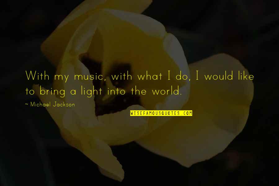 Light The World Quotes By Michael Jackson: With my music, with what I do, I