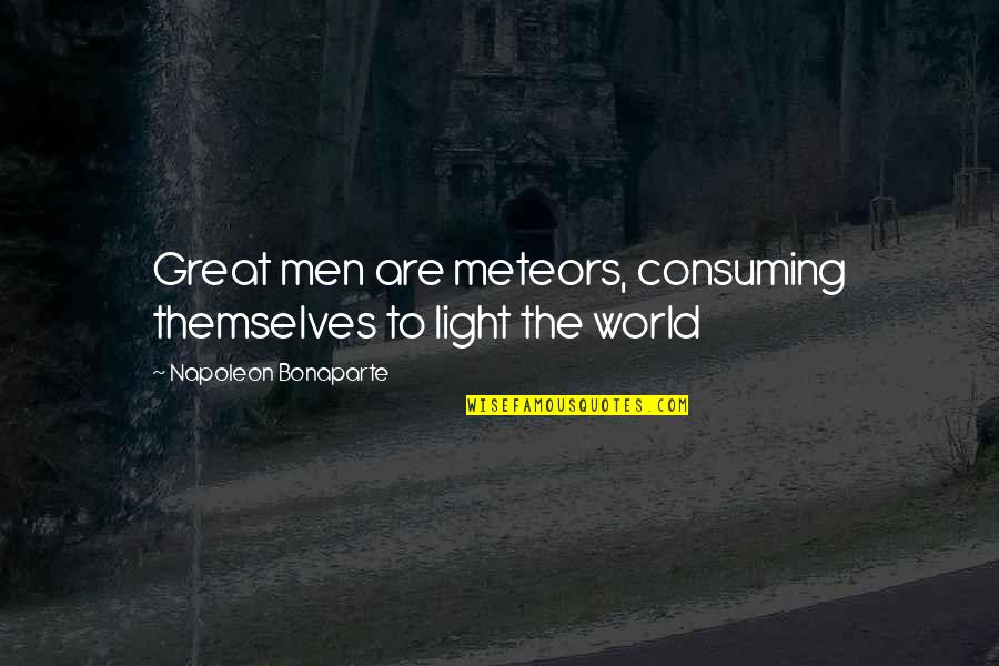 Light The World Quotes By Napoleon Bonaparte: Great men are meteors, consuming themselves to light Light The World Quotes By Napoleon Bonaparte: Great men are meteors, consuming themselves to light