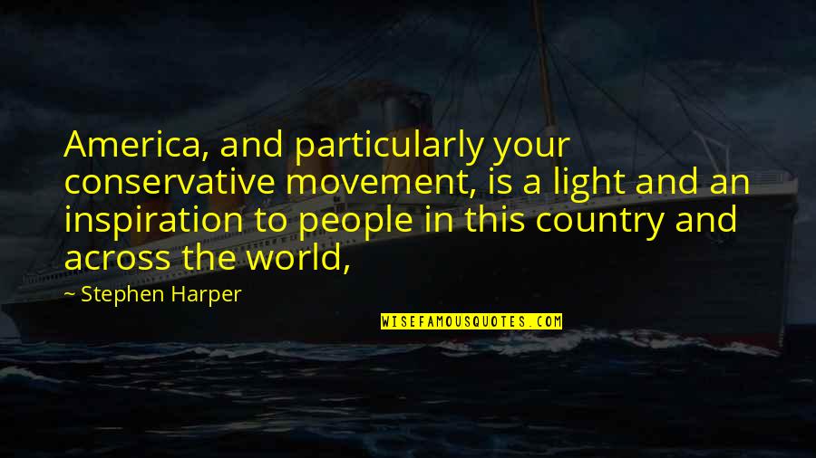 Light The World Quotes By Stephen Harper: America, and particularly your conservative movement, is a Light The World Quotes By Stephen Harper: America, and particularly your conservative movement, is a