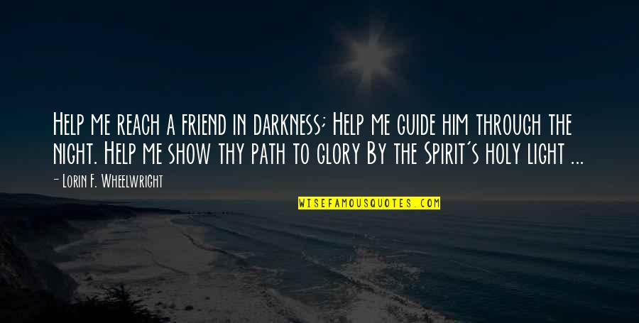 Light Through Darkness Quotes By Lorin F. Wheelwright: Help me reach a friend in darkness; Help