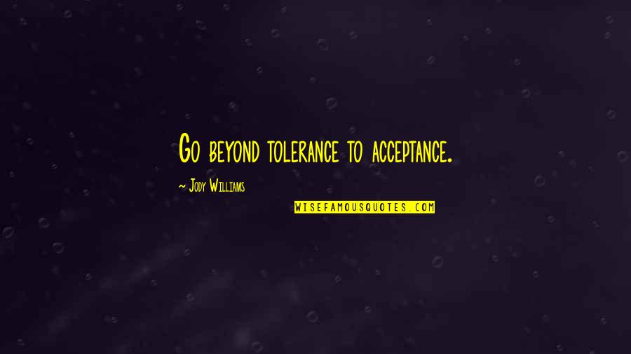Light Through Glass Quotes By Jody Williams: Go beyond tolerance to acceptance.