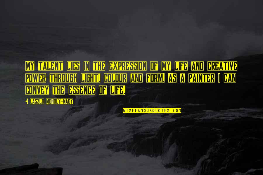 Light Through Life Quotes By Laszlo Moholy-Nagy: My talent lies in the expression of my Light Through Life Quotes By Laszlo Moholy-Nagy: My talent lies in the expression of my