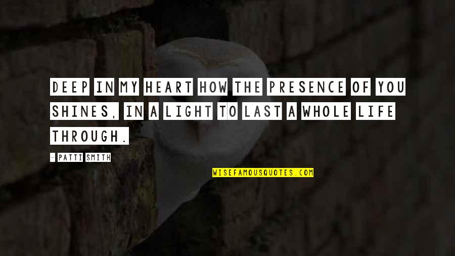 Light Through Life Quotes By Patti Smith: Deep in my heart how the presence of Light Through Life Quotes By Patti Smith: Deep in my heart how the presence of