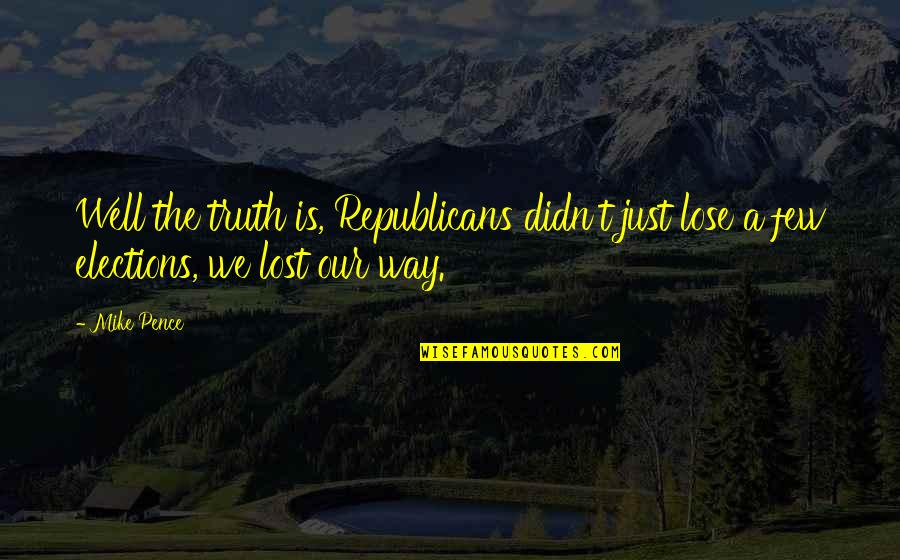 Light Through Shattered Glass Quotes By Mike Pence: Well the truth is, Republicans didn't just lose