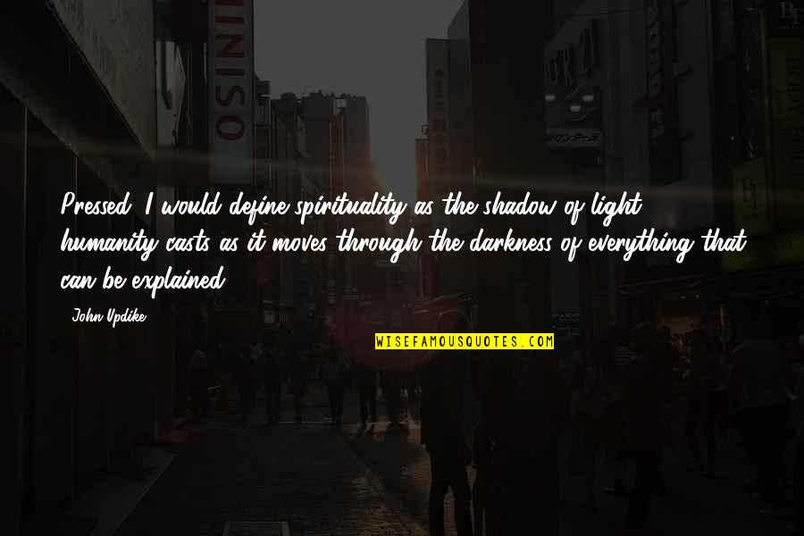 Light Through The Darkness Quotes By John Updike: Pressed, I would define spirituality as the shadow