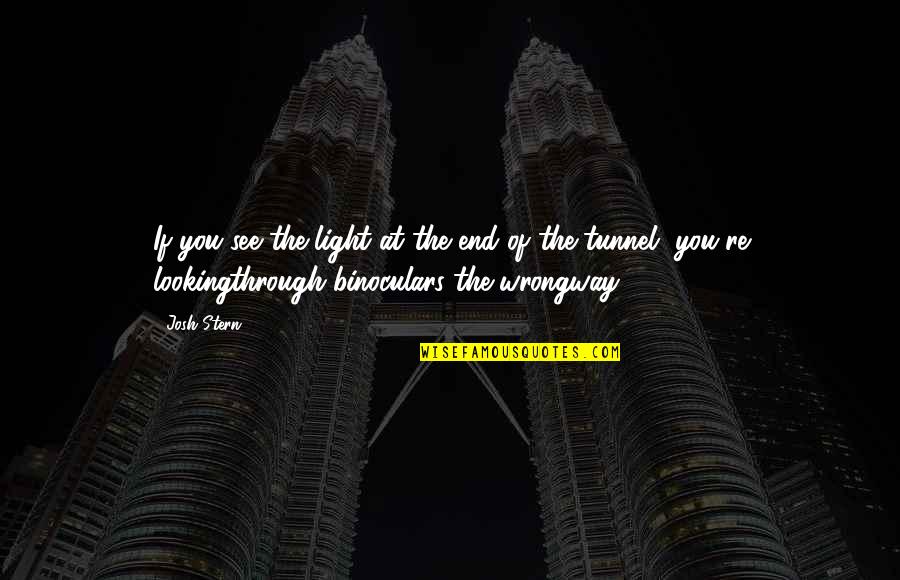 Light Through The Tunnel Quotes By Josh Stern: If you see the light at the end Light Through The Tunnel Quotes By Josh Stern: If you see the light at the end