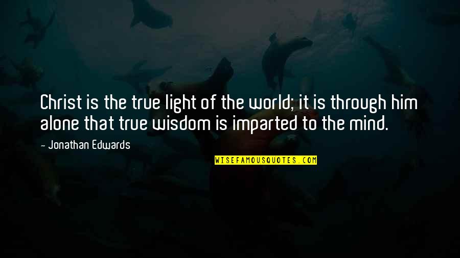 Light To The World Quotes By Jonathan Edwards: Christ is the true light of the world; Light To The World Quotes By Jonathan Edwards: Christ is the true light of the world;