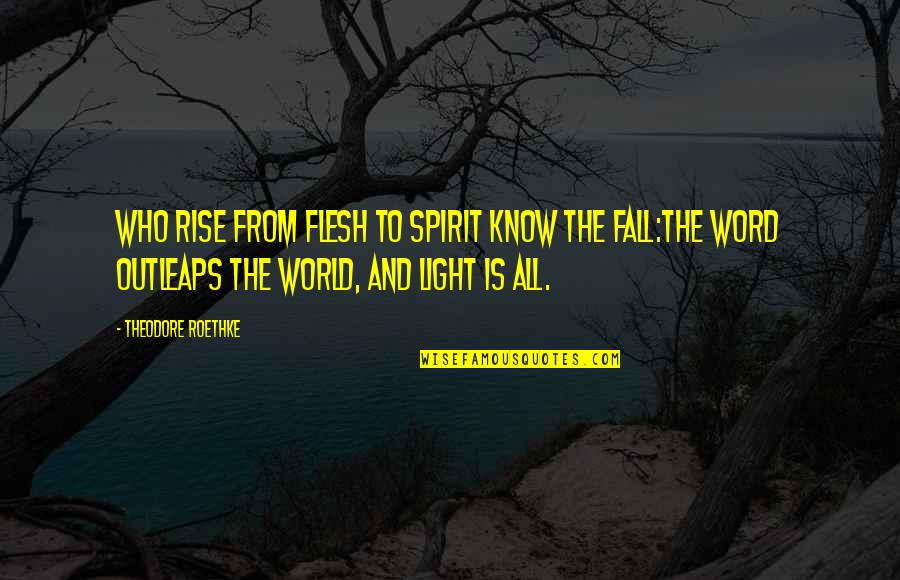 Light To The World Quotes By Theodore Roethke: Who rise from flesh to spirit know the Light To The World Quotes By Theodore Roethke: Who rise from flesh to spirit know the