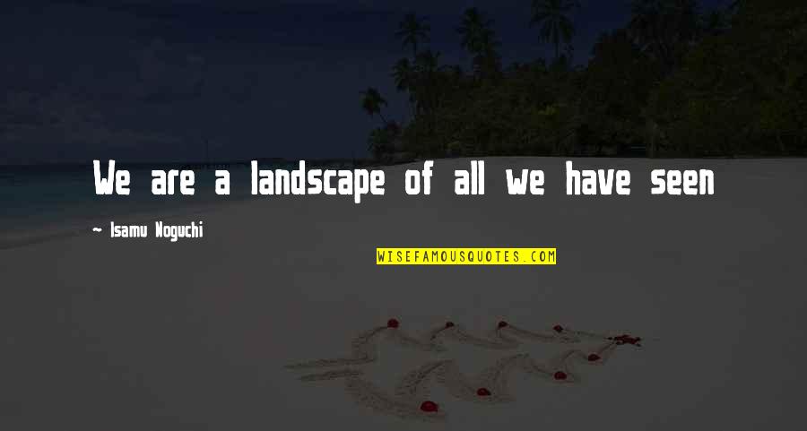 Light Towers Quotes By Isamu Noguchi: We are a landscape of all we have Light Towers Quotes By Isamu Noguchi: We are a landscape of all we have