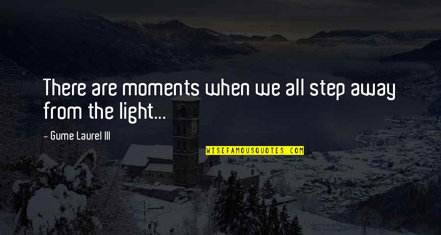 Light Up Darkness Quotes By Gume Laurel III: There are moments when we all step away