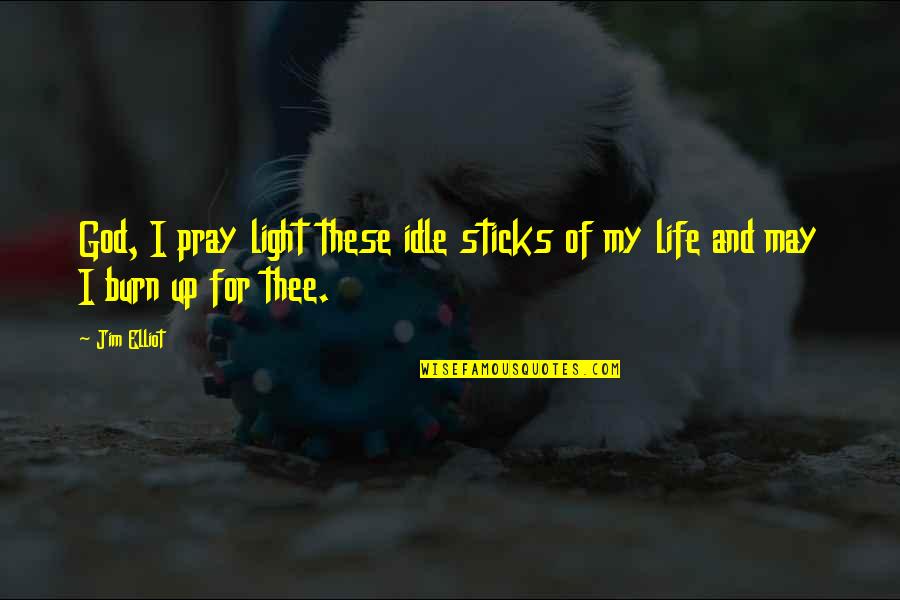 Light Up My Life Quotes By Jim Elliot: God, I pray light these idle sticks of