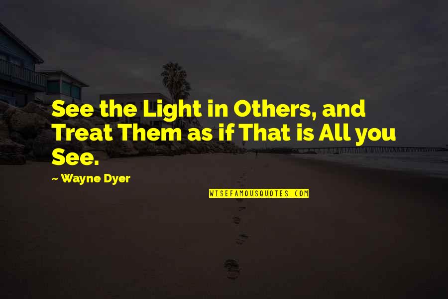 Light Up Others Quotes By Wayne Dyer: See the Light in Others, and Treat Them