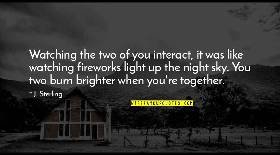 Light Up The Night Quotes By J. Sterling: Watching the two of you interact, it was Light Up The Night Quotes By J. Sterling: Watching the two of you interact, it was
