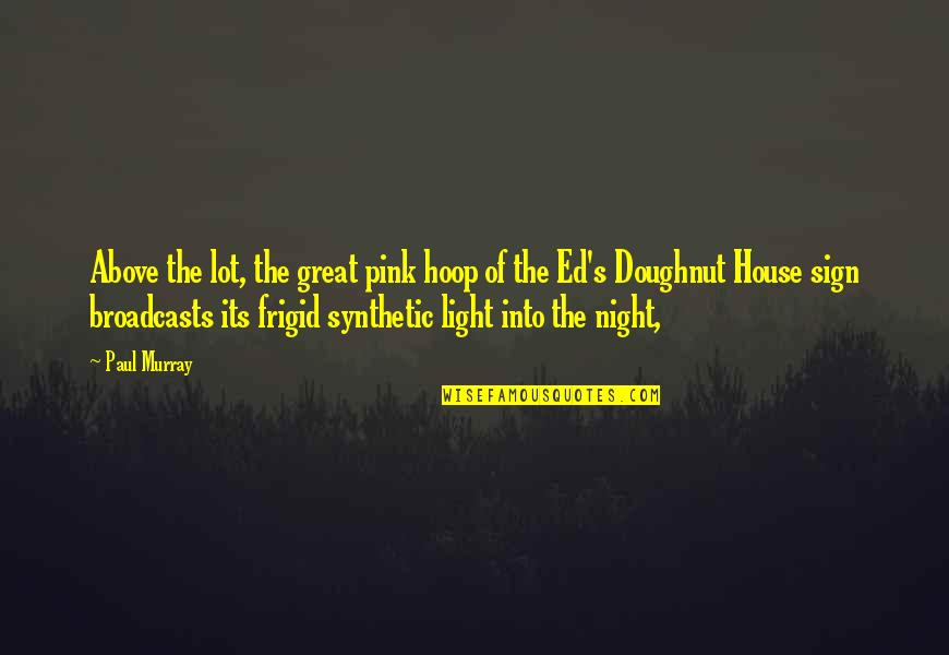 Light Up The Night Quotes By Paul Murray: Above the lot, the great pink hoop of Light Up The Night Quotes By Paul Murray: Above the lot, the great pink hoop of