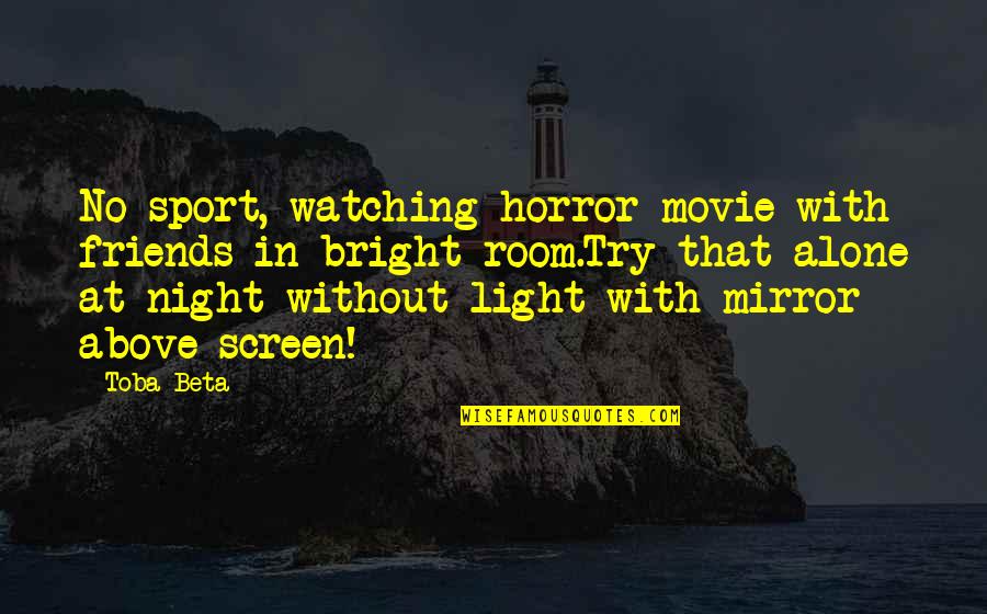 Light Up The Night Quotes By Toba Beta: No sport, watching horror movie with friends in