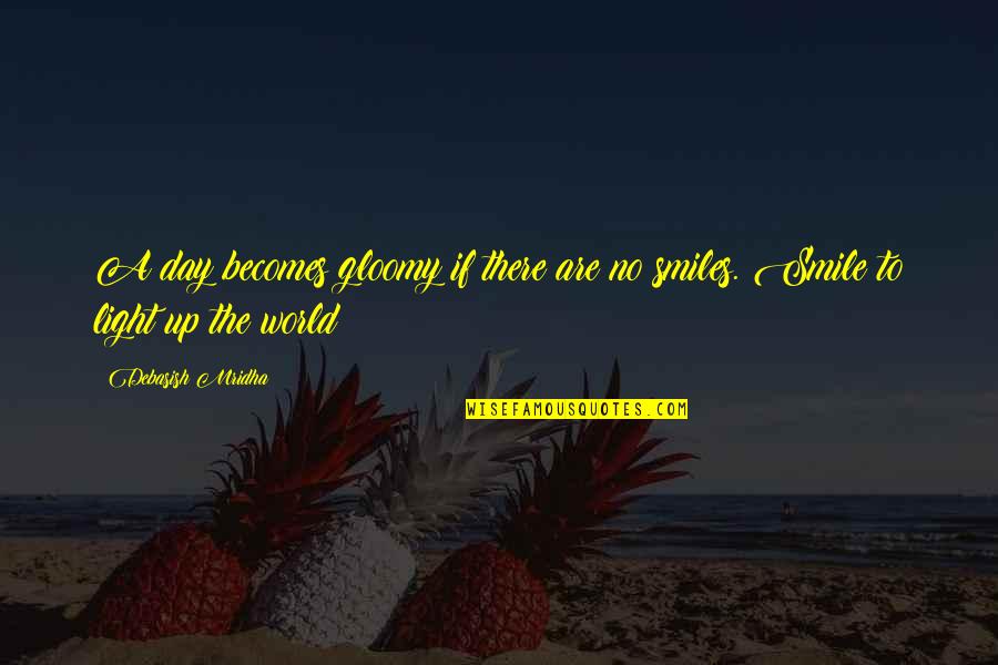 Light Up The World Quotes By Debasish Mridha: A day becomes gloomy if there are no