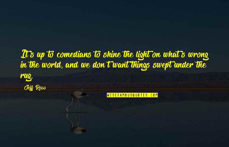 Light Up The World Quotes By Jeff Ross: It's up to comedians to shine the light Light Up The World Quotes By Jeff Ross: It's up to comedians to shine the light