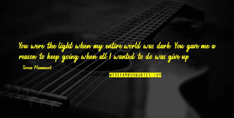 Light Up The World Quotes By Teresa Mummert: You were the light when my entire world Light Up The World Quotes By Teresa Mummert: You were the light when my entire world