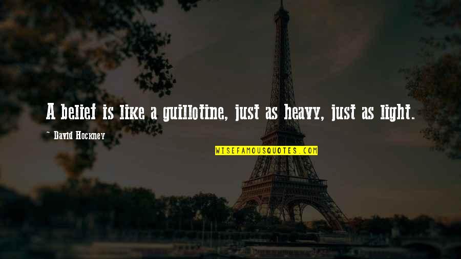 Light Vs Heavy Quotes By David Hockney: A belief is like a guillotine, just as Light Vs Heavy Quotes By David Hockney: A belief is like a guillotine, just as