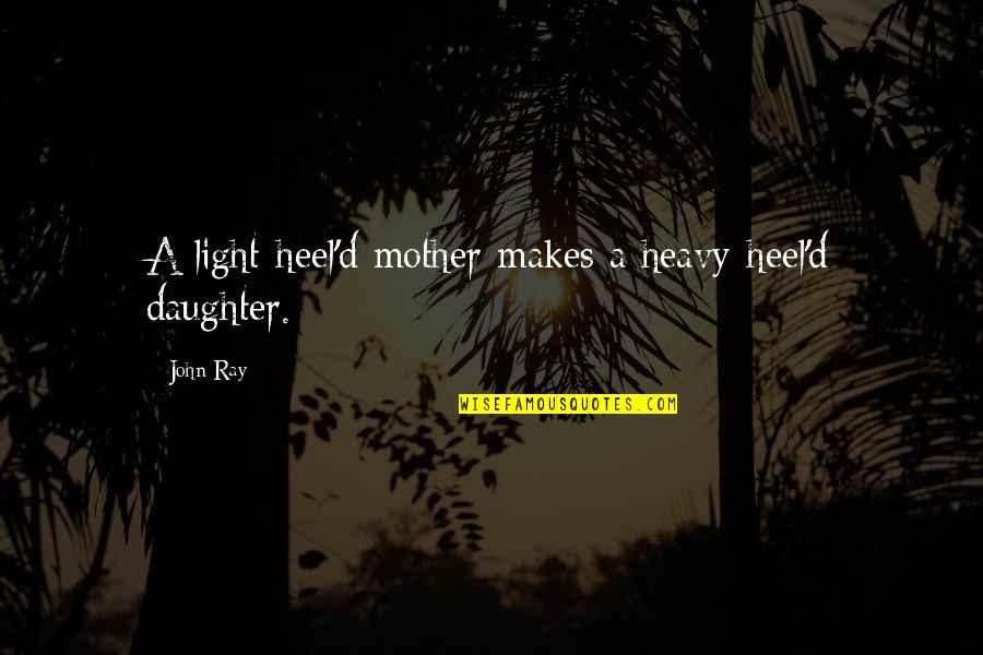 Light Vs Heavy Quotes By John Ray: A light-heel'd mother makes a heavy-heel'd daughter.