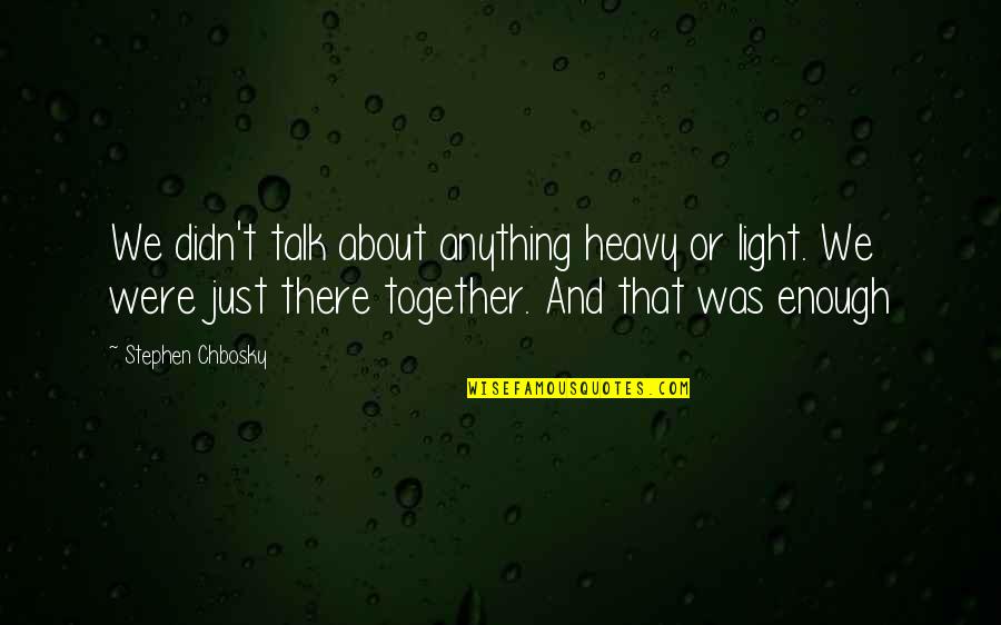 Light Vs Heavy Quotes By Stephen Chbosky: We didn't talk about anything heavy or light.