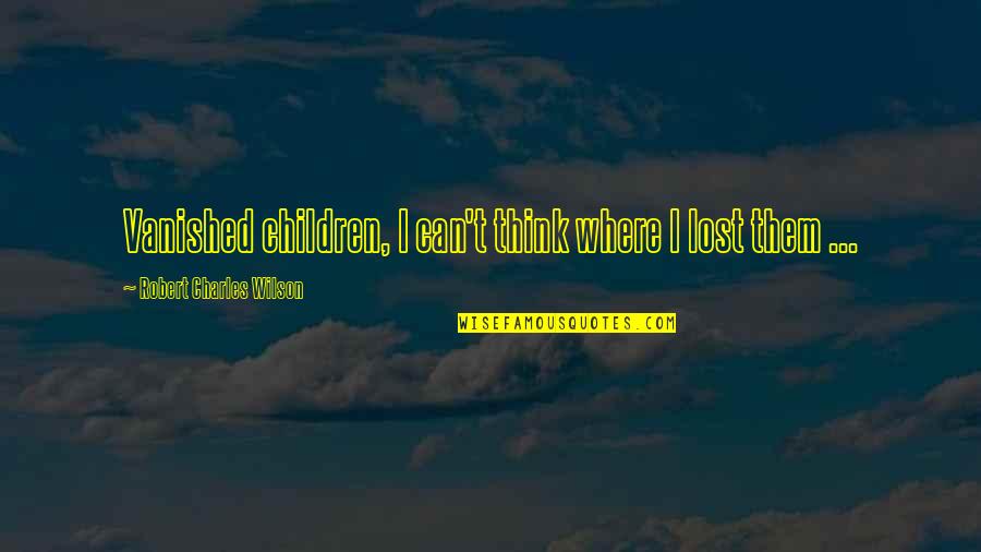 Light Warriors Joyce Quotes By Robert Charles Wilson: Vanished children, I can't think where I lost Light Warriors Joyce Quotes By Robert Charles Wilson: Vanished children, I can't think where I lost