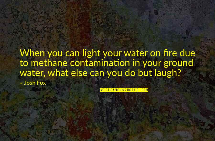 Light Water Quotes By Josh Fox: When you can light your water on fire