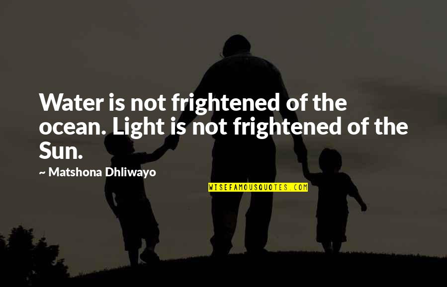 Light Water Quotes By Matshona Dhliwayo: Water is not frightened of the ocean. Light