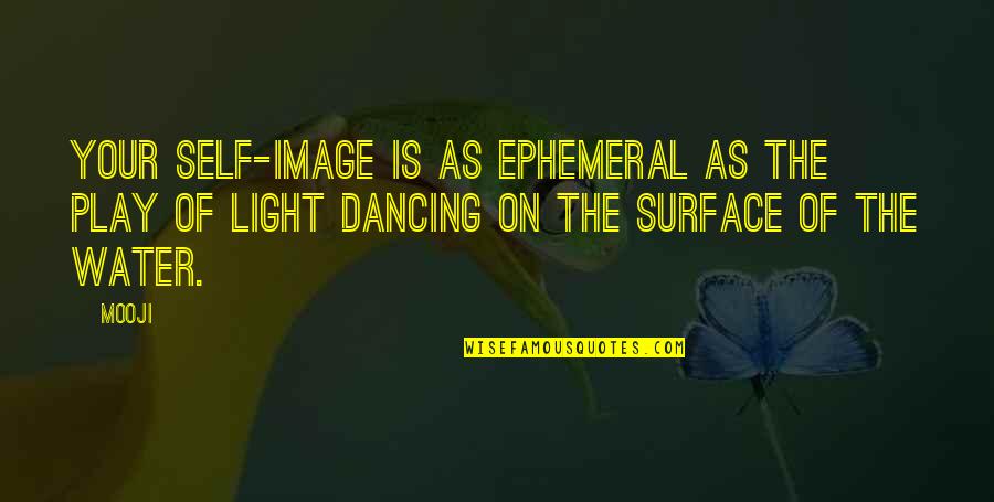 Light Water Quotes By Mooji: Your self-image is as ephemeral as the play