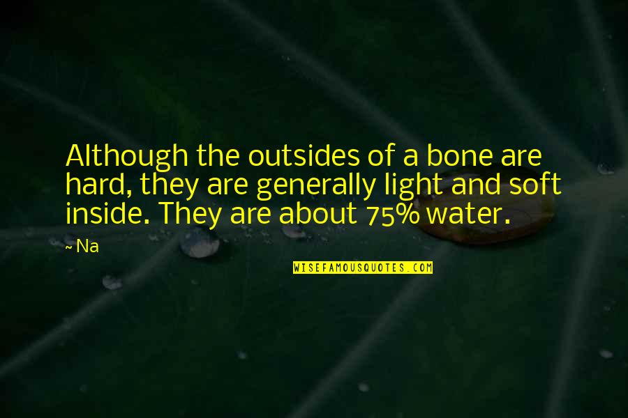 Light Water Quotes By Na: Although the outsides of a bone are hard,