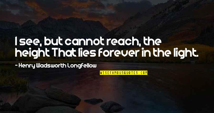 Light We Cannot See Quotes By Henry Wadsworth Longfellow: I see, but cannot reach, the height That