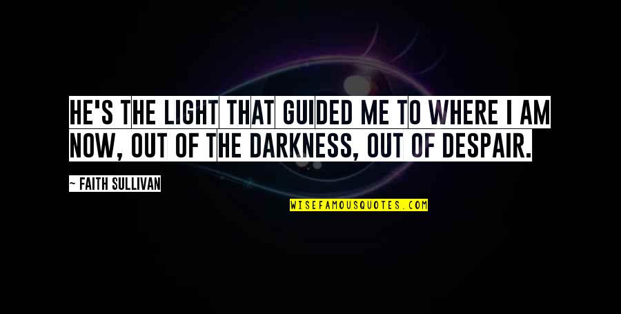 Light Where There Is Darkness Quotes By Faith Sullivan: He's the light that guided me to where