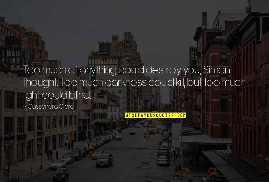 Light Within Darkness Quotes By Cassandra Clare: Too much of anything could destroy you, Simon Light Within Darkness Quotes By Cassandra Clare: Too much of anything could destroy you, Simon
