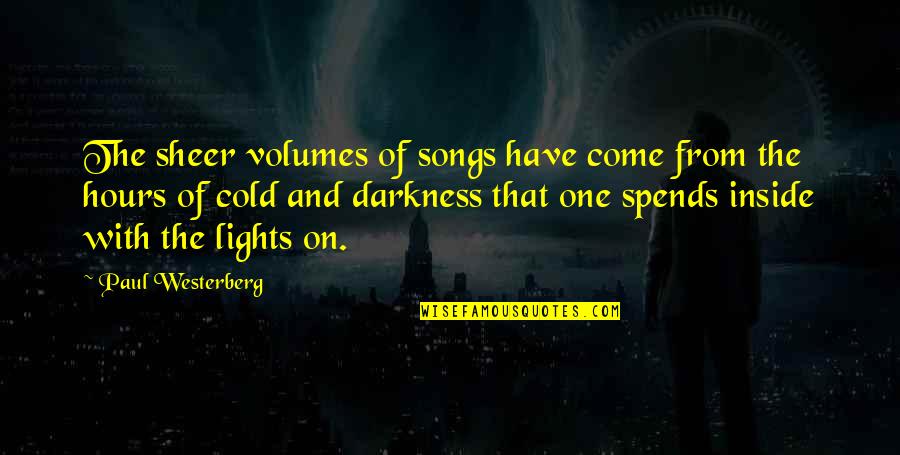 Light Within Darkness Quotes By Paul Westerberg: The sheer volumes of songs have come from Light Within Darkness Quotes By Paul Westerberg: The sheer volumes of songs have come from