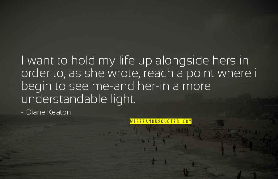 Light Within Me Quotes By Diane Keaton: I want to hold my life up alongside