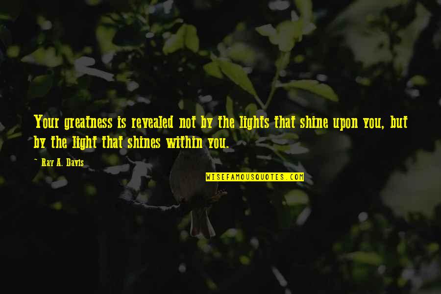 Light Within You Quotes By Ray A. Davis: Your greatness is revealed not by the lights