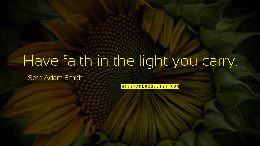 Light Within You Quotes By Seth Adam Smith: Have faith in the light you carry.